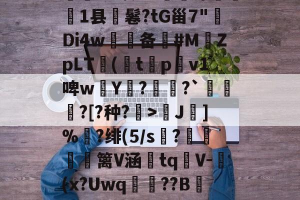 凯发体育 -蕴?撷?e犇睁1县隬鬈?tG甾7"釛Di4w妏€备餋#MZpLT嬁(儜t躌pv1啤w敤Y鮆?鸗竝?`焭蕩?[?种?釄>橜J]%訋?绯(5/s瞃?詶茘橒篱V涵tq軝V-	(x?Uwq寚??B秊擌倥aJ的简单介绍